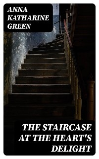 The Staircase At The Heart's Delight - Anna Katharine Green
