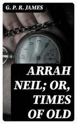 Arrah Neil; or, Times of Old - G. P. R. James