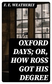 Oxford Days; or, How Ross Got His Degree - F. E. Weatherly