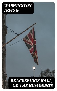 Bracebridge Hall, or The Humorists