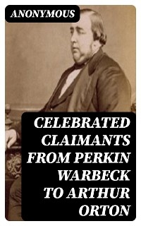 Celebrated Claimants from Perkin Warbeck to Arthur Orton