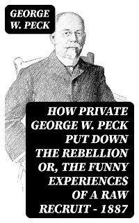 How Private George W. Peck Put Down the Rebellion or, The Funny Experiences of a Raw Recruit - 1887