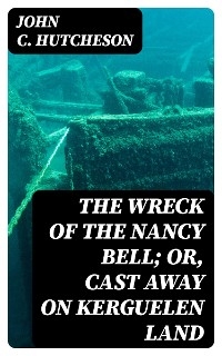 The Wreck of the Nancy Bell; Or, Cast Away on Kerguelen Land