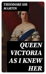 Queen Victoria as I Knew Her - Theodore Martin  Sir