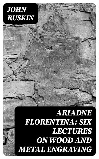 Ariadne Florentina: Six Lectures on Wood and Metal Engraving