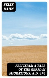 Felicitas: A Tale of the German Migrations: A.D. 476 - Felix Dahn