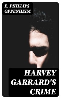 Harvey Garrard's Crime - E. Phillips Oppenheim