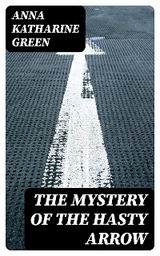 The Mystery of the Hasty Arrow - Anna Katharine Green
