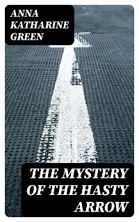 The Mystery of the Hasty Arrow - Anna Katharine Green