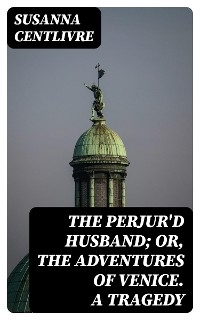 The Perjur'd Husband; or, The Adventures of Venice. A Tragedy