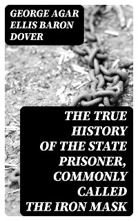 The True History of the State Prisoner, commonly called the Iron Mask - George Agar Ellis Dover  Baron