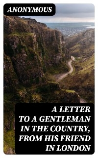 A Letter to a Gentleman in the Country, from His Friend in London