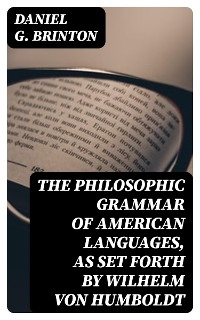 The Philosophic Grammar of American Languages, as Set Forth by Wilhelm von Humboldt