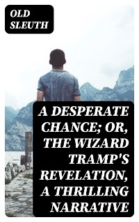 A Desperate Chance; Or, The Wizard Tramp's Revelation, a Thrilling Narrative