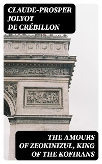 The Amours of Zeokinizul, King of the Kofirans - Claude-Prosper Jolyot de Cr&eacute;billon