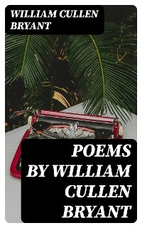 Poems by William Cullen Bryant - William Cullen Bryant