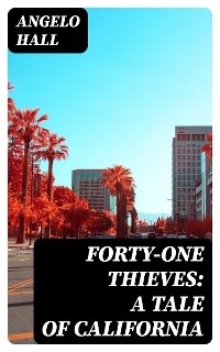 Forty-one Thieves: A Tale of California - Angelo Hall
