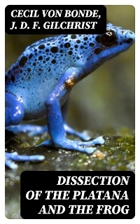 Dissection of the Platana and the Frog - Cecil Von Bonde, J. D. F. Gilchrist