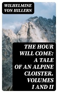 The Hour Will Come: A Tale of an Alpine Cloister. Volumes I and II - Wilhelmine von Hillern