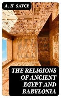 The Religions of Ancient Egypt and Babylonia - A. H. Sayce