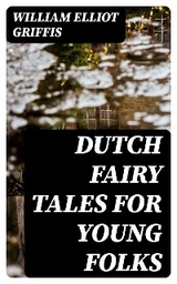 Dutch Fairy Tales for Young Folks - William Elliot Griffis