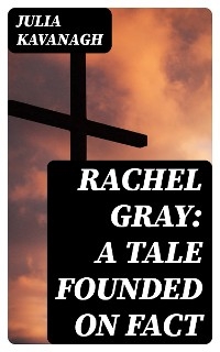 Rachel Gray: A Tale Founded on Fact - Julia Kavanagh