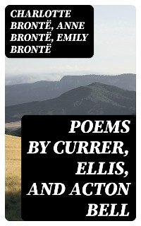 Poems by Currer, Ellis, and Acton Bell - Charlotte Bront&euml;, Anne Bront&euml;, Emily Bront&euml;