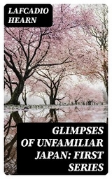 Glimpses of Unfamiliar Japan: First Series - Lafcadio Hearn