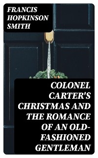 Colonel Carter's Christmas and The Romance of an Old-Fashioned Gentleman - Francis Hopkinson Smith
