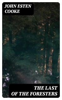 The Last of the Foresters - John Esten Cooke