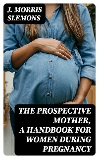 The Prospective Mother, a Handbook for Women During Pregnancy - J. Morris Slemons