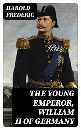 The Young Emperor, William II of Germany - Harold Frederic