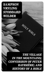 The Village in the Mountains; Conversion of Peter Bayssi&egrave;re; and History of a Bible - Sampson Vryling Stoddard Wilder