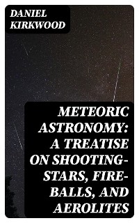 Meteoric astronomy: A treatise on shooting-stars, fire-balls, and aerolites