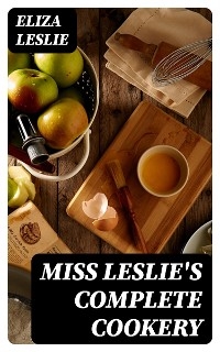 Miss Leslie's Complete Cookery - Eliza Leslie