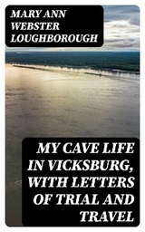 My Cave Life in Vicksburg, with Letters of Trial and Travel - Mary Ann Webster Loughborough