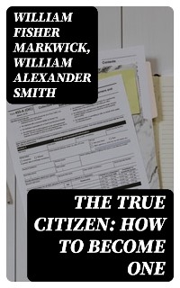 The True Citizen: How to Become One - William Fisher Markwick, William Alexander Smith