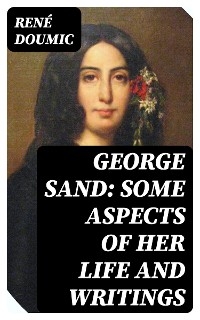George Sand: Some Aspects of Her Life and Writings - Ren&eacute; Doumic
