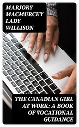 The Canadian Girl at Work: A Book of Vocational Guidance - Marjory MacMurchy Willison  Lady