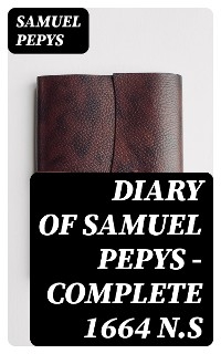 Diary of Samuel Pepys &mdash; Complete 1664 N.S - Samuel Pepys