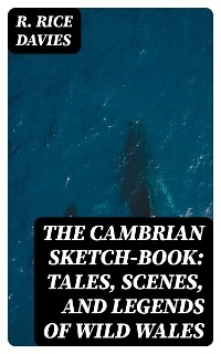 The Cambrian Sketch-Book: Tales, Scenes, and Legends of Wild Wales
