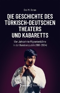 Die Geschichte des t&uuml;rkisch-deutschen Theaters und Kabaretts - Erol M. Boran