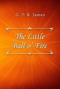 The Little Ball O&rsquo; Fire - G. P. R. James