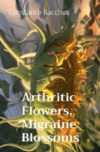 Arthritic Flowers, Migraine Blossoms - Constance Bacchus