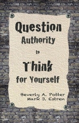 Question Authority; Think for Yourself - Beverly A. Potter, Mark James Estren