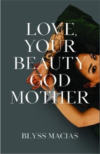 Love, Your Beauty Godmother - Blyss Macias