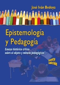 Epistemolog&iacute;a y pedagog&iacute;a - 6ta edici&oacute;n - Jos&eacute; Iv&aacute;n Bedoya Madrid