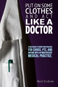PUT ON SOME CLOTHES AND ACT LIKE A DOCTOR - Mark A Scribner
