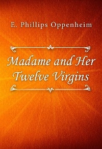 Madame and Her Twelve Virgins - E. Phillips Oppenheim