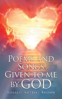 Poems and Songs Given to me by God - Rosalie Nuttall Brown